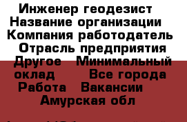 Инженер-геодезист › Название организации ­ Компания-работодатель › Отрасль предприятия ­ Другое › Минимальный оклад ­ 1 - Все города Работа » Вакансии   . Амурская обл.